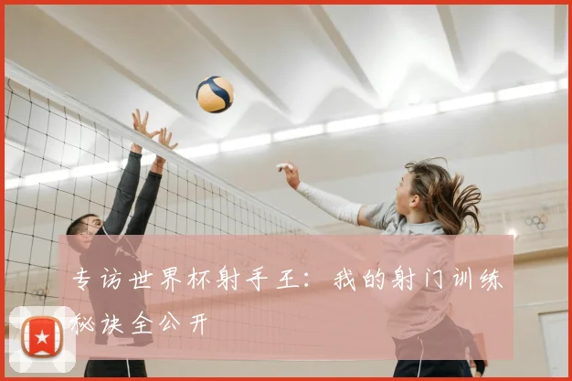 专访世界杯射手王:我的射门训练秘诀全公开