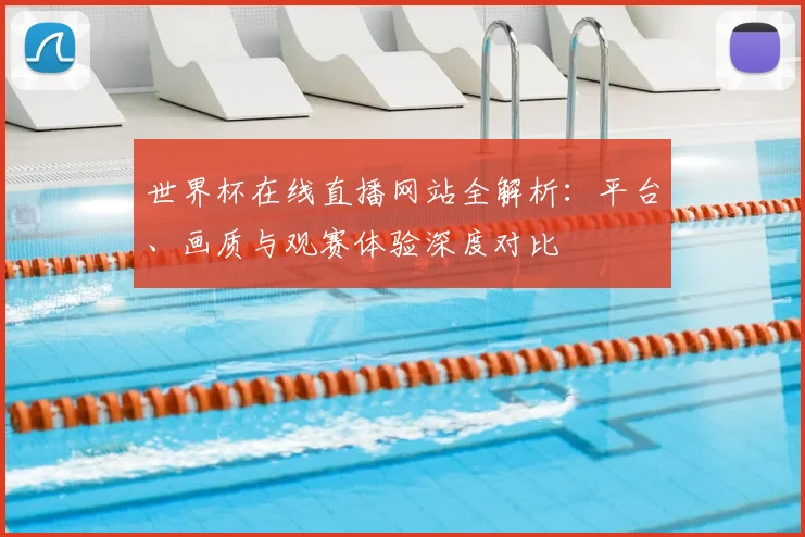 世界杯在线直播网站全解析:平台、画质与观赛体验深度对比