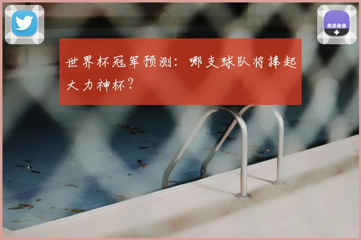 世界杯冠军预测:哪支球队将捧起大力神杯?