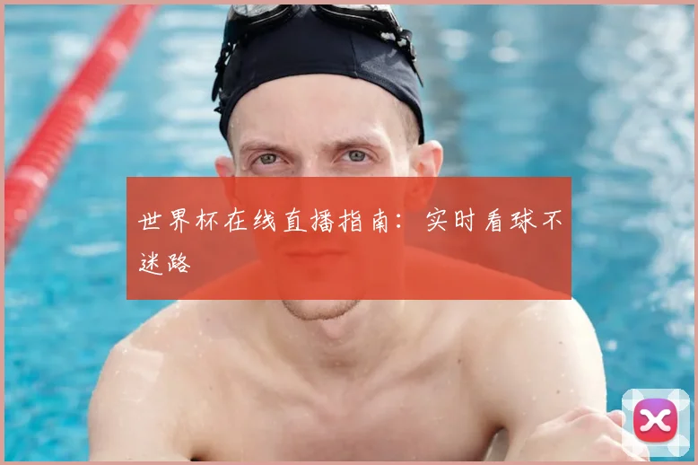 世界杯在线直播指南:实时看球不迷路