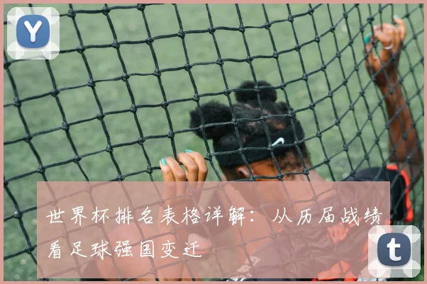 世界杯排名表格详解:从历届战绩看足球强国变迁