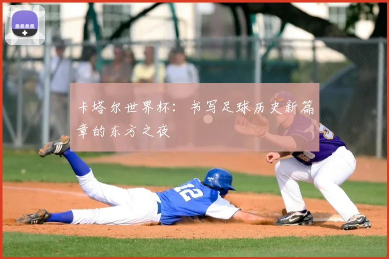 卡塔尔世界杯：书写足球历史新篇章的东方之夜