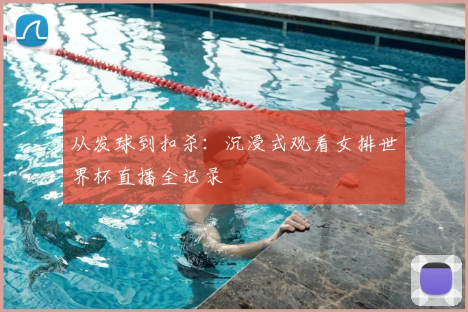 从发球到扣杀：沉浸式观看女排世界杯直播全记录