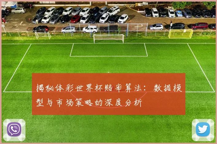 揭秘体彩世界杯赔率算法：数据模型与市场策略的深度分析