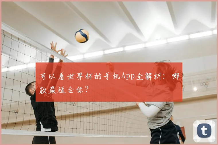 可以看世界杯的手机App全解析:哪款最适合你?