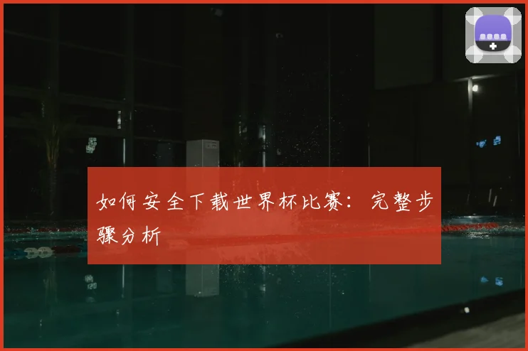 如何安全下载世界杯比赛:完整步骤分析