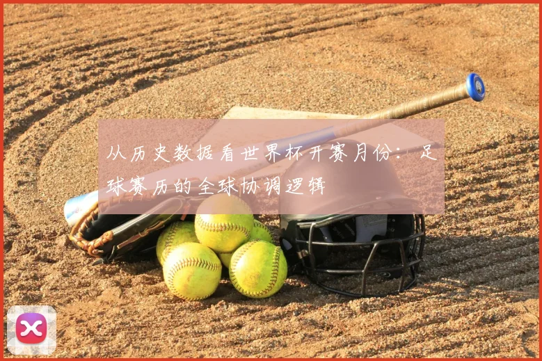 从历史数据看世界杯开赛月份：足球赛历的全球协调逻辑