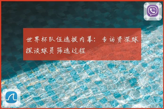 世界杯队伍选拔内幕:专访资深球探谈球员筛选过程