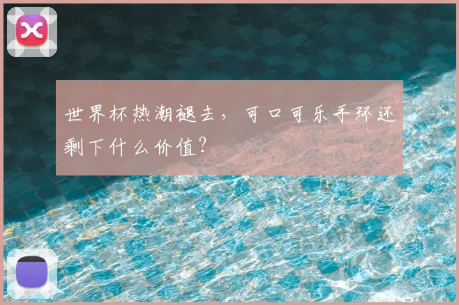 世界杯热潮褪去,可口可乐手环还剩下什么价值?