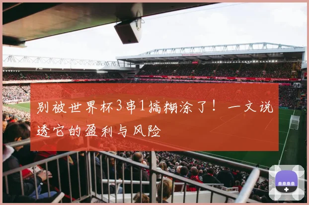 别被世界杯3串1搞糊涂了！一文说透它的盈利与风险