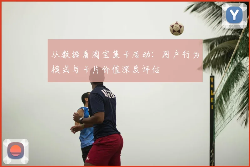 从数据看淘宝集卡活动:用户行为模式与卡片价值深度评估