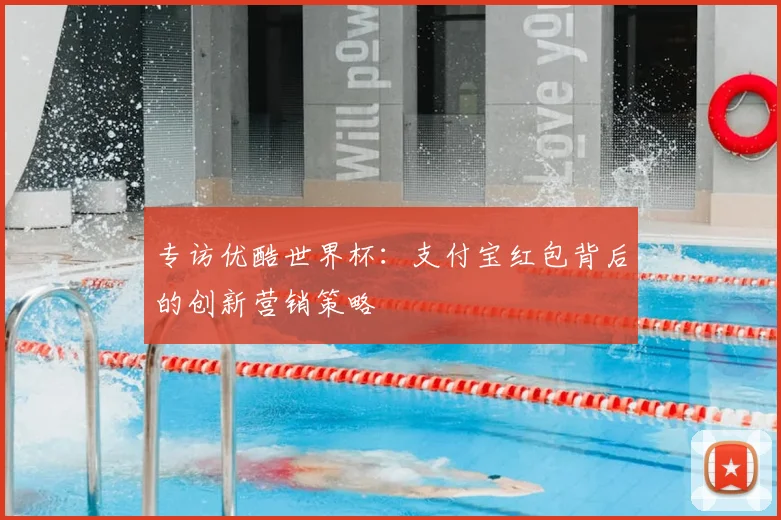 专访优酷世界杯:支付宝红包背后的创新营销策略