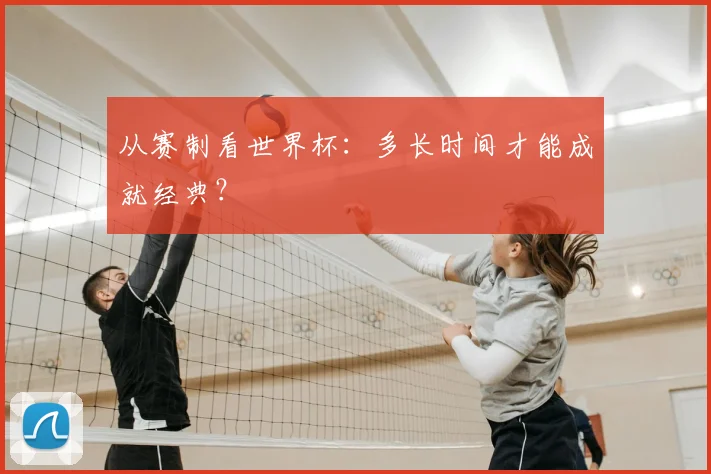 从赛制看世界杯:多长时间才能成就经典?