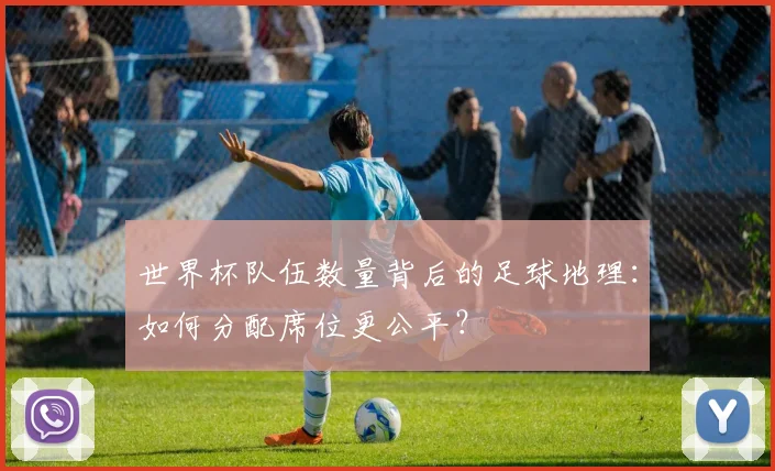 世界杯队伍数量背后的足球地理:如何分配席位更公平?