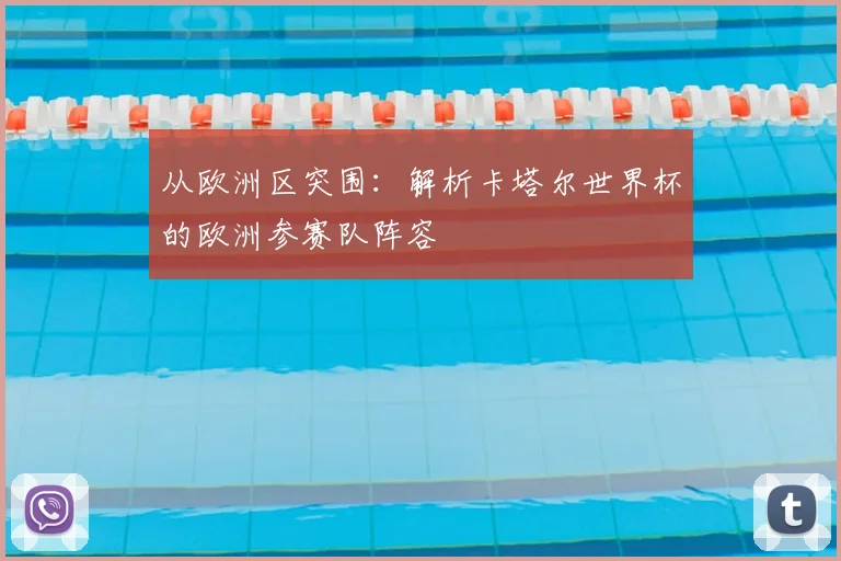 从欧洲区突围:解析卡塔尔世界杯的欧洲参赛队阵容
