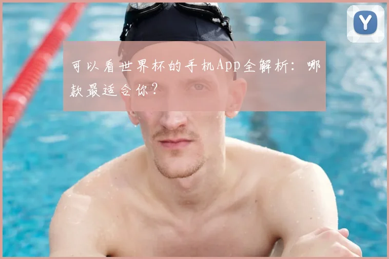 可以看世界杯的手机App全解析:哪款最适合你?