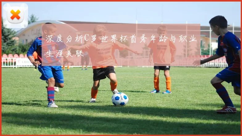 深度分析C罗世界杯首秀年龄与职业生涯关联
