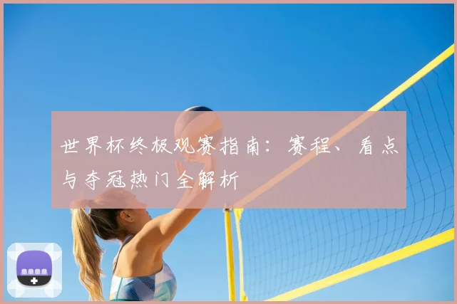 世界杯终极观赛指南:赛程、看点与夺冠热门全解析