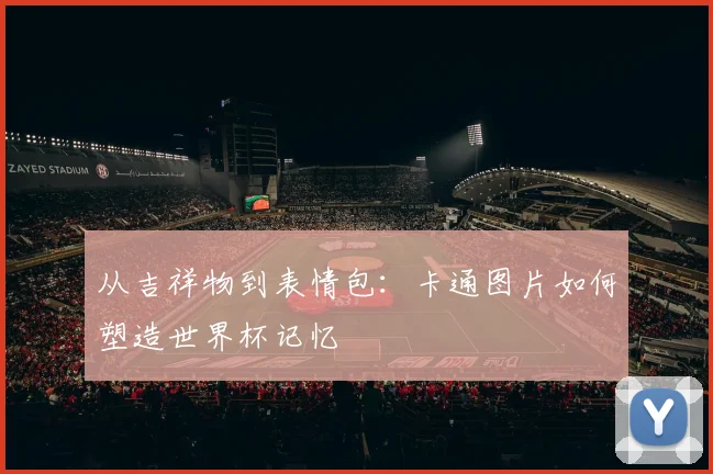 从吉祥物到表情包：卡通图片如何塑造世界杯记忆