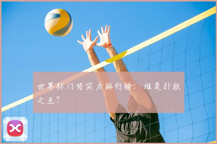 世界杯门将实力排行榜:谁是扑救之王?