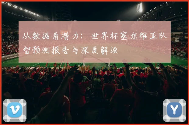 从数据看潜力:世界杯塞尔维亚队智预测报告与深度解读