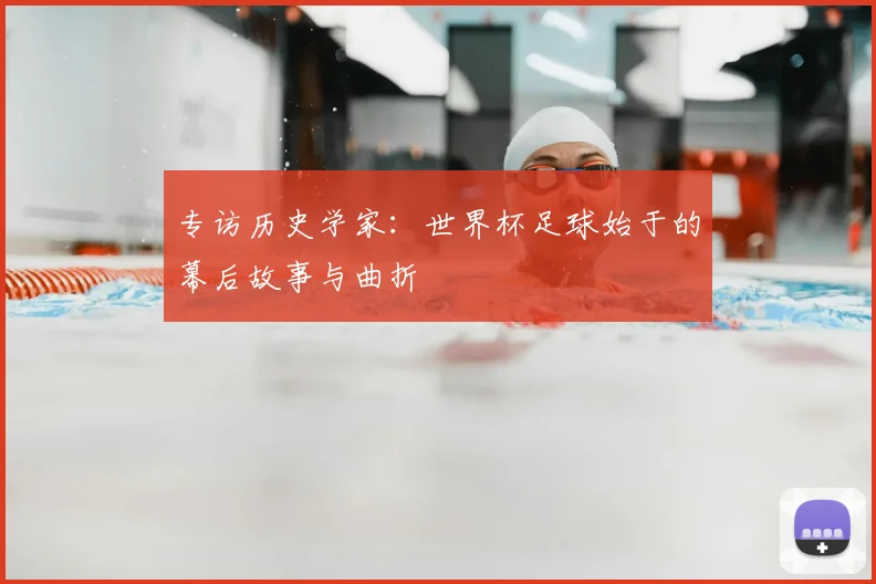专访历史学家:世界杯足球始于的幕后故事与曲折
