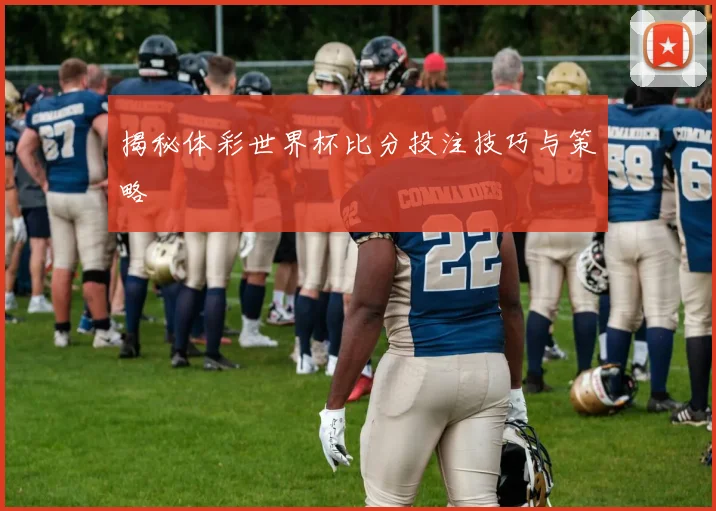 揭秘体彩世界杯比分投注技巧与策略