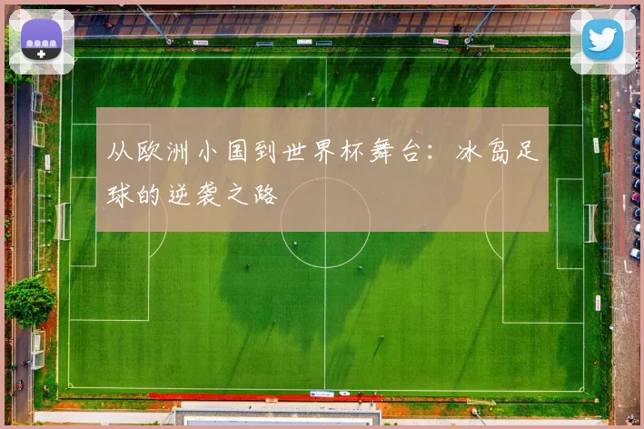 从欧洲小国到世界杯舞台:冰岛足球的逆袭之路