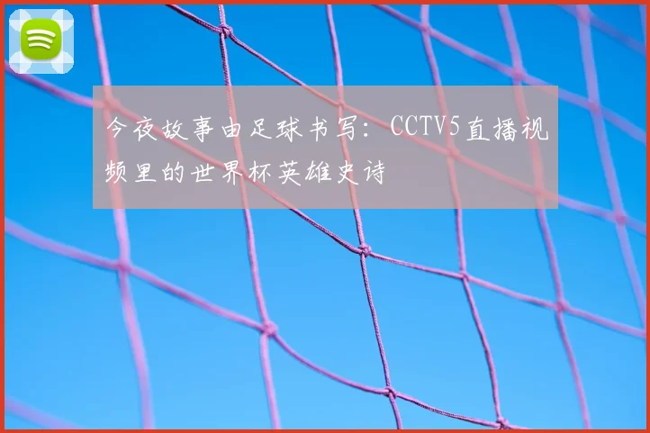 今夜故事由足球书写：CCTV5直播视频里的世界杯英雄史诗