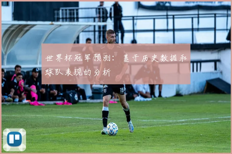 世界杯冠军预测:基于历史数据和球队表现的分析