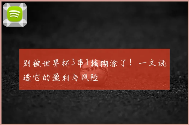 别被世界杯3串1搞糊涂了！一文说透它的盈利与风险
