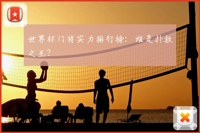 世界杯门将实力排行榜:谁是扑救之王?
