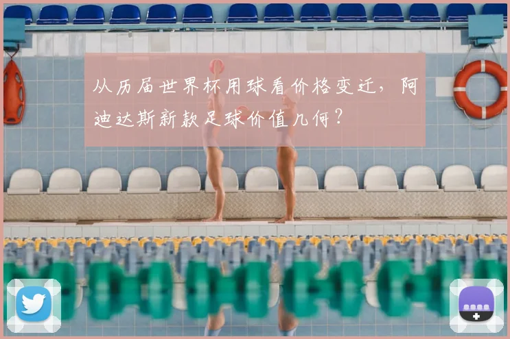 从历届世界杯用球看价格变迁，阿迪达斯新款足球价值几何？