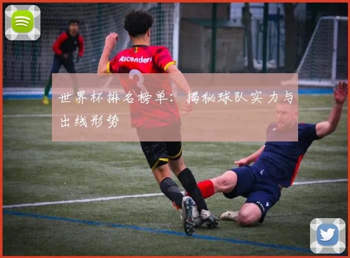 世界杯排名榜单:揭秘球队实力与出线形势
