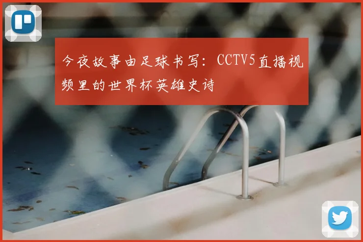 今夜故事由足球书写：CCTV5直播视频里的世界杯英雄史诗